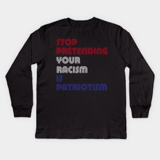 Stop Pretending Your Racism Is Patriotism Kids Long Sleeve T-Shirt